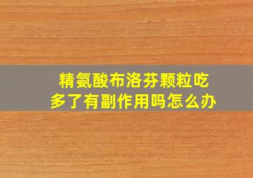 精氨酸布洛芬颗粒吃多了有副作用吗怎么办