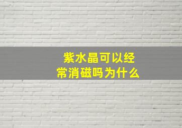 紫水晶可以经常消磁吗为什么