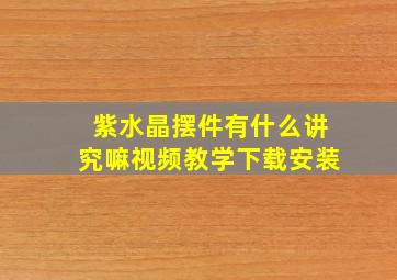 紫水晶摆件有什么讲究嘛视频教学下载安装