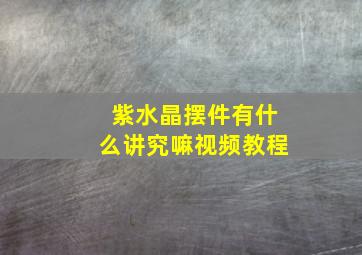 紫水晶摆件有什么讲究嘛视频教程