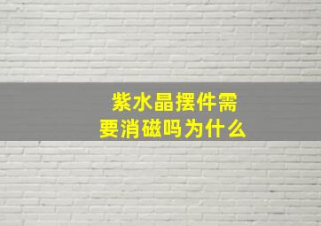 紫水晶摆件需要消磁吗为什么