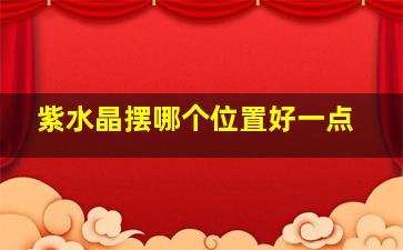 紫水晶摆哪个位置好一点