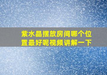 紫水晶摆放房间哪个位置最好呢视频讲解一下