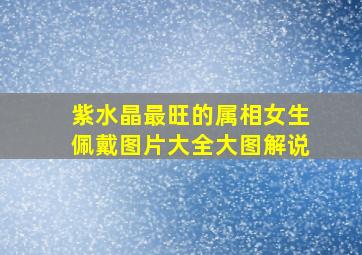 紫水晶最旺的属相女生佩戴图片大全大图解说