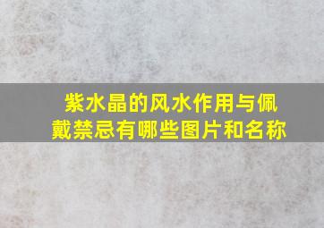 紫水晶的风水作用与佩戴禁忌有哪些图片和名称