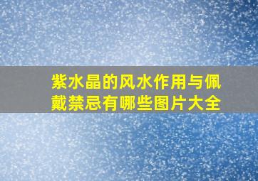 紫水晶的风水作用与佩戴禁忌有哪些图片大全