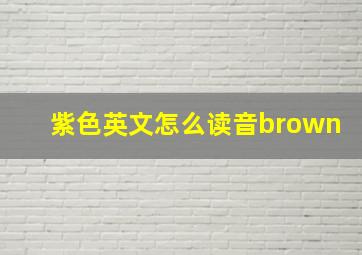 紫色英文怎么读音brown