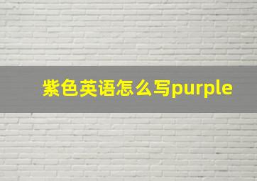 紫色英语怎么写purple