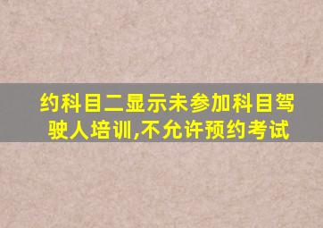 约科目二显示未参加科目驾驶人培训,不允许预约考试