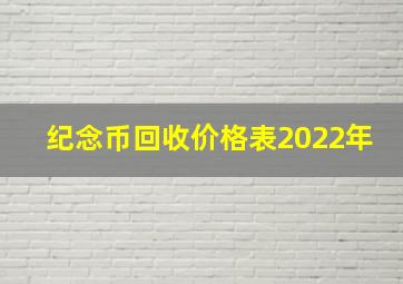 纪念币回收价格表2022年