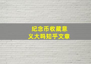 纪念币收藏意义大吗知乎文章