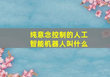 纯意念控制的人工智能机器人叫什么