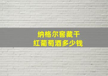 纳格尔窖藏干红葡萄酒多少钱