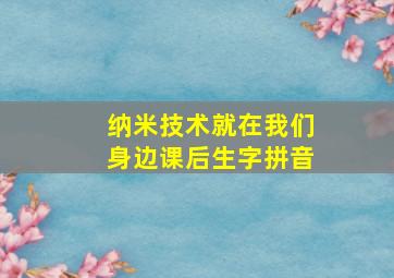 纳米技术就在我们身边课后生字拼音