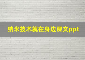 纳米技术就在身边课文ppt