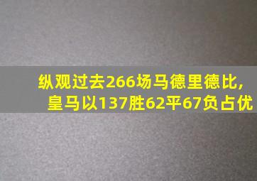 纵观过去266场马德里德比,皇马以137胜62平67负占优