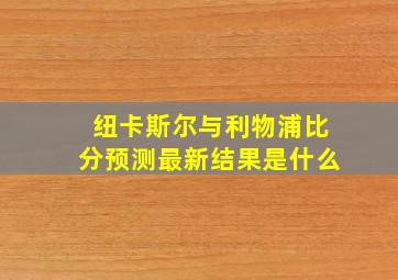 纽卡斯尔与利物浦比分预测最新结果是什么