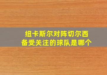 纽卡斯尔对阵切尔西备受关注的球队是哪个