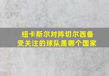 纽卡斯尔对阵切尔西备受关注的球队是哪个国家