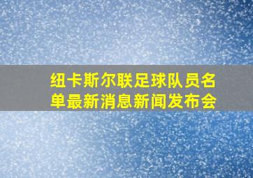 纽卡斯尔联足球队员名单最新消息新闻发布会