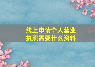 线上申请个人营业执照需要什么资料