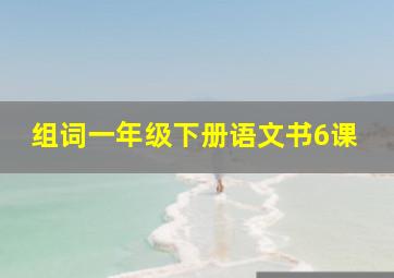 组词一年级下册语文书6课