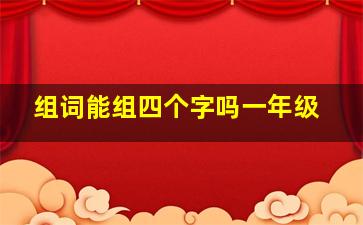 组词能组四个字吗一年级