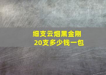 细支云烟黑金刚20支多少钱一包