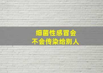 细菌性感冒会不会传染给别人