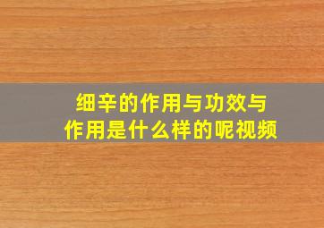 细辛的作用与功效与作用是什么样的呢视频