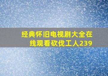 经典怀旧电视剧大全在线观看砍伐工人239