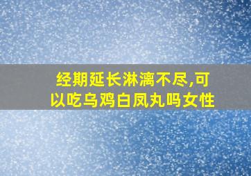 经期延长淋漓不尽,可以吃乌鸡白凤丸吗女性