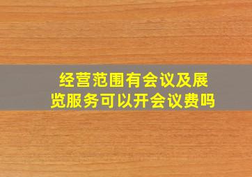 经营范围有会议及展览服务可以开会议费吗