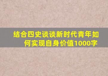 结合四史谈谈新时代青年如何实现自身价值1000字