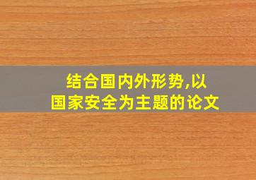 结合国内外形势,以国家安全为主题的论文