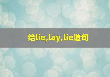 给lie,lay,lie造句