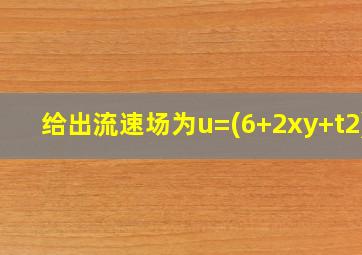 给出流速场为u=(6+2xy+t2)i