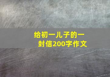 给初一儿子的一封信200字作文