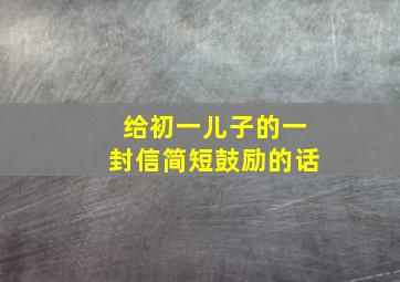 给初一儿子的一封信简短鼓励的话