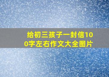 给初三孩子一封信100字左右作文大全图片