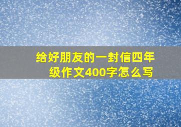 给好朋友的一封信四年级作文400字怎么写