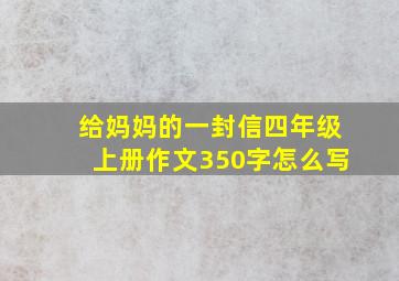 给妈妈的一封信四年级上册作文350字怎么写