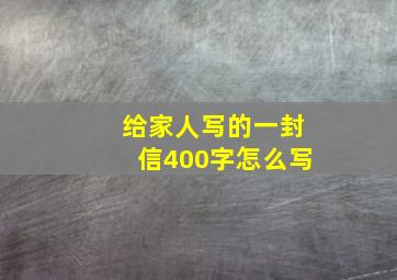 给家人写的一封信400字怎么写