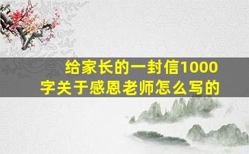 给家长的一封信1000字关于感恩老师怎么写的