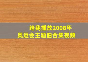 给我播放2008年奥运会主题曲合集视频