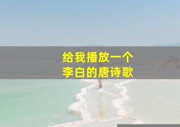 给我播放一个李白的唐诗歌