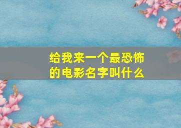 给我来一个最恐怖的电影名字叫什么