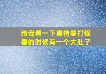 给我看一下奥特曼打怪兽的时候有一个大肚子