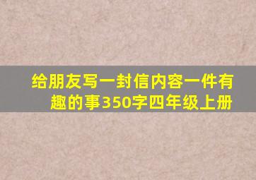 给朋友写一封信内容一件有趣的事350字四年级上册