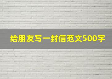 给朋友写一封信范文500字